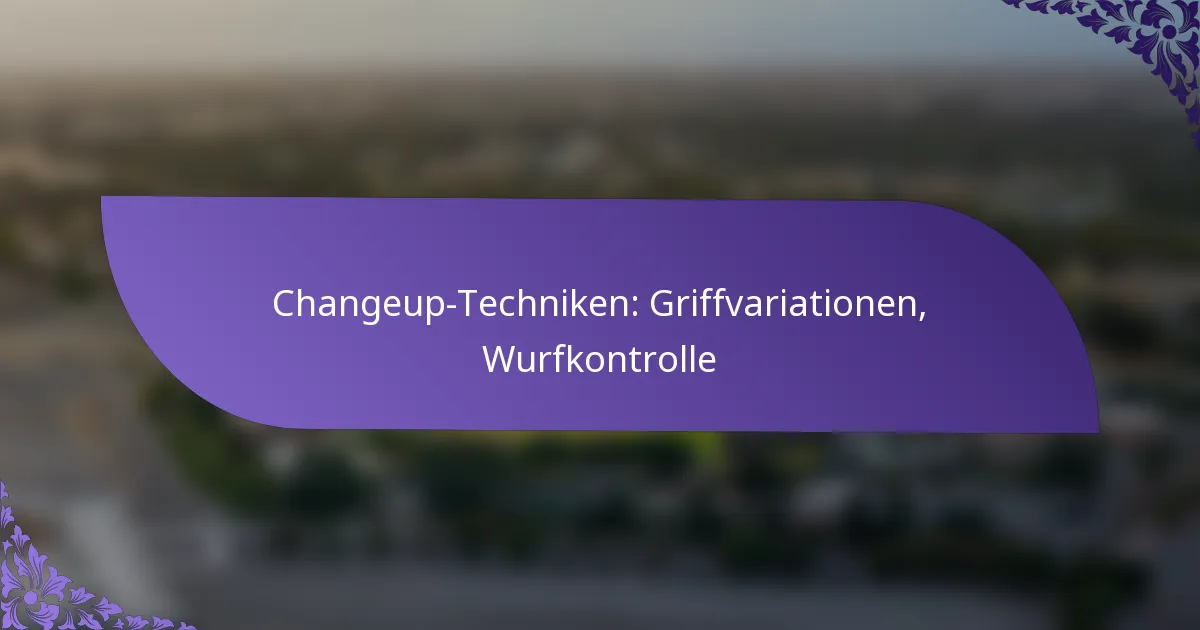 Changeup-Techniken: Griffvariationen, Wurfkontrolle