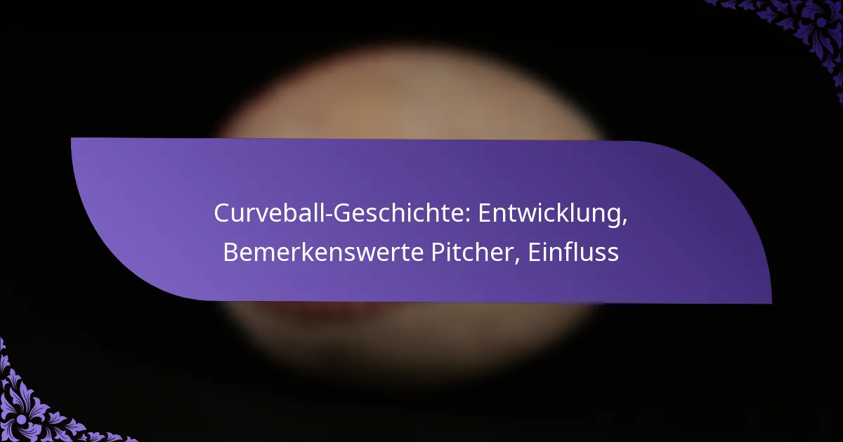 Curveball-Geschichte: Entwicklung, Bemerkenswerte Pitcher, Einfluss
