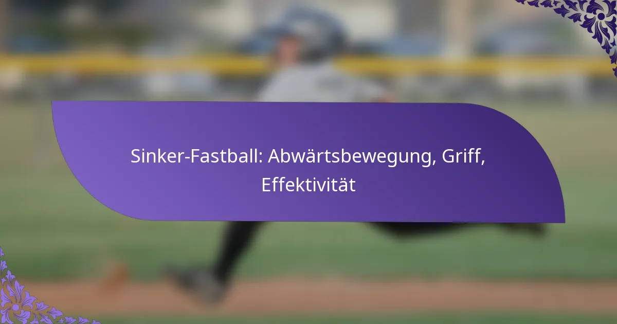 Sinker-Fastball: Abwärtsbewegung, Griff, Effektivität