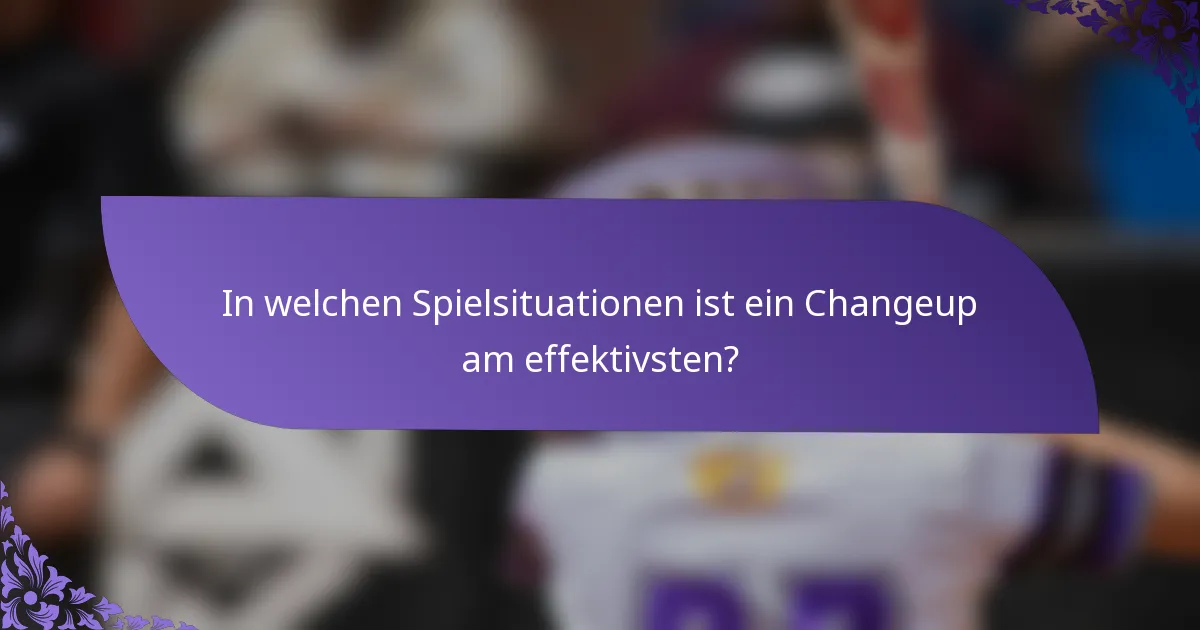 In welchen Spielsituationen ist ein Changeup am effektivsten?