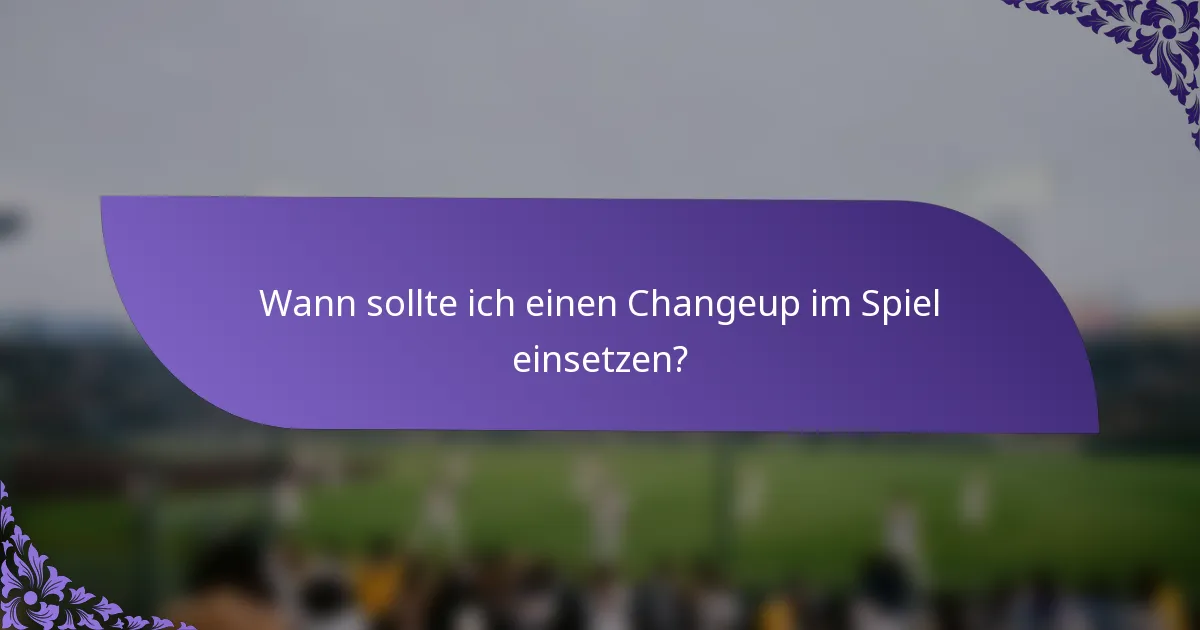 Wann sollte ich einen Changeup im Spiel einsetzen?