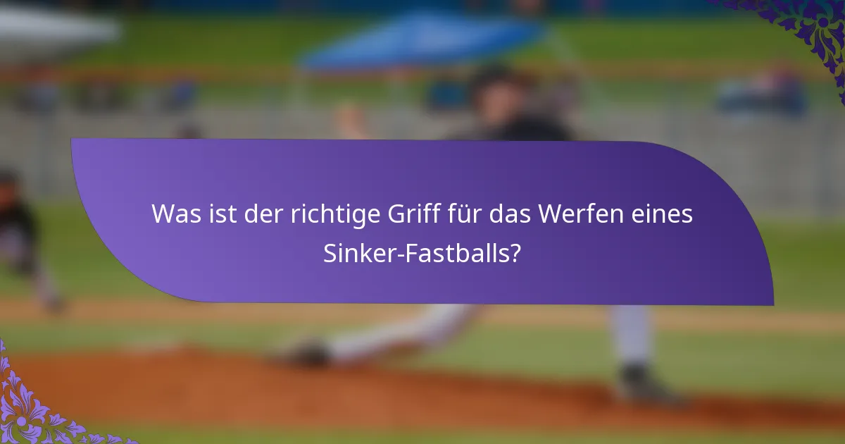 Was ist der richtige Griff für das Werfen eines Sinker-Fastballs?