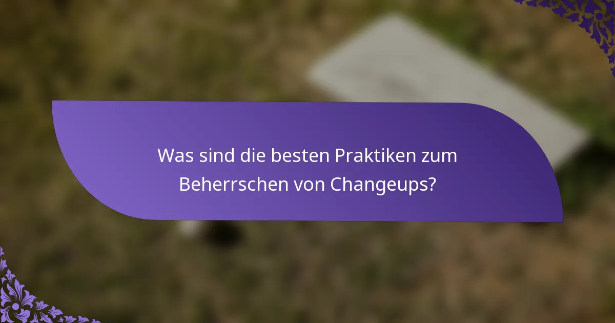 Was sind die besten Praktiken zum Beherrschen von Changeups?
