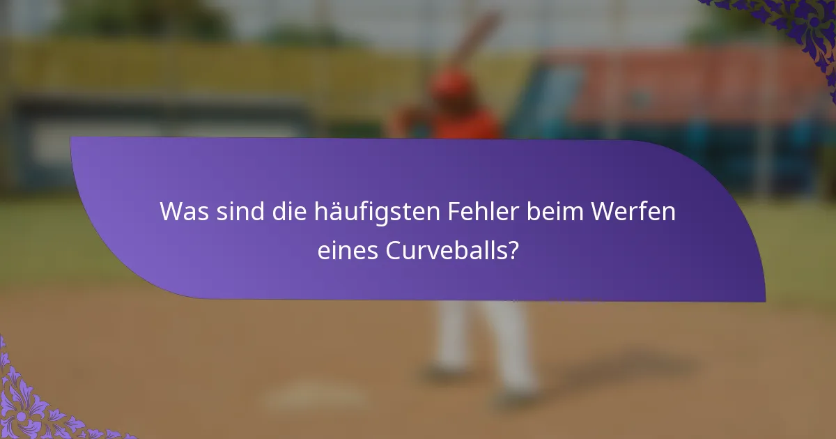 Was sind die häufigsten Fehler beim Werfen eines Curveballs?