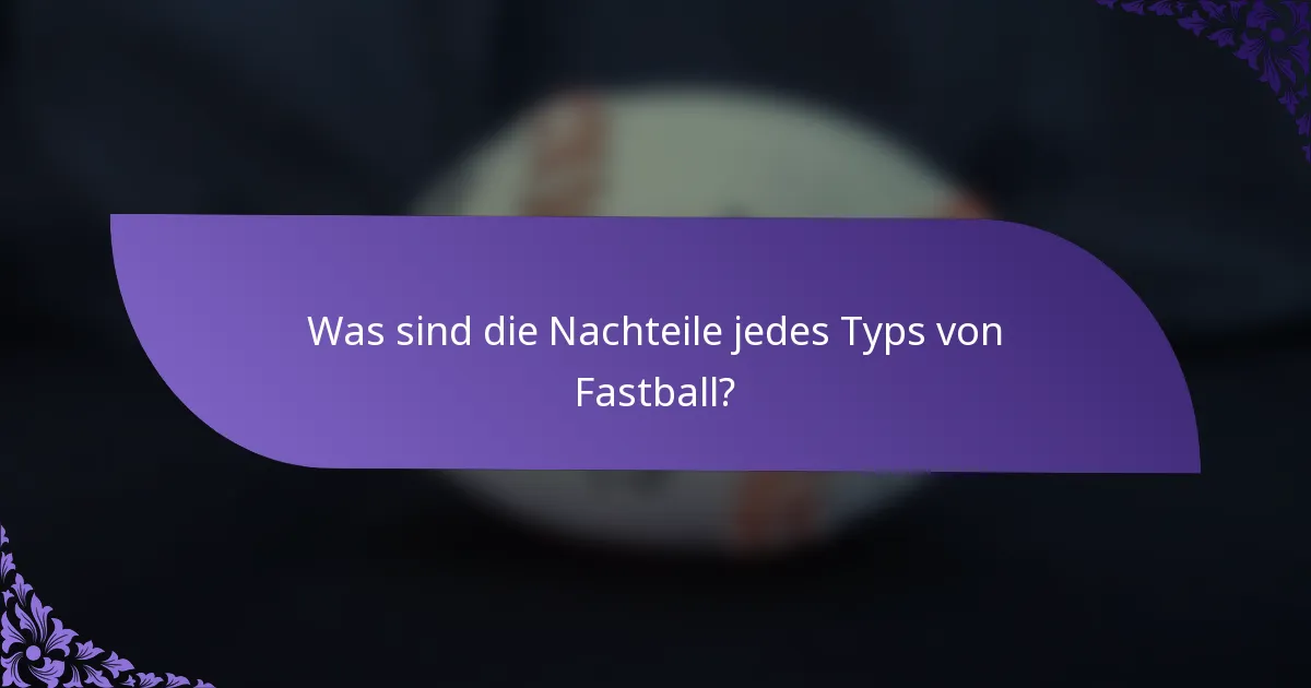 Was sind die Nachteile jedes Typs von Fastball?