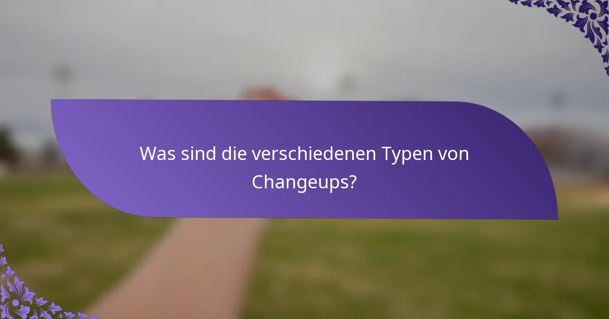 Was sind die verschiedenen Typen von Changeups?