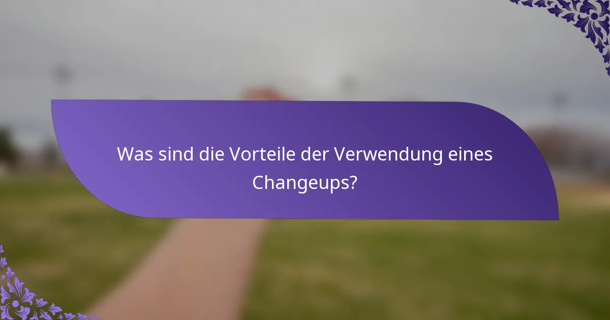 Was sind die Vorteile der Verwendung eines Changeups?
