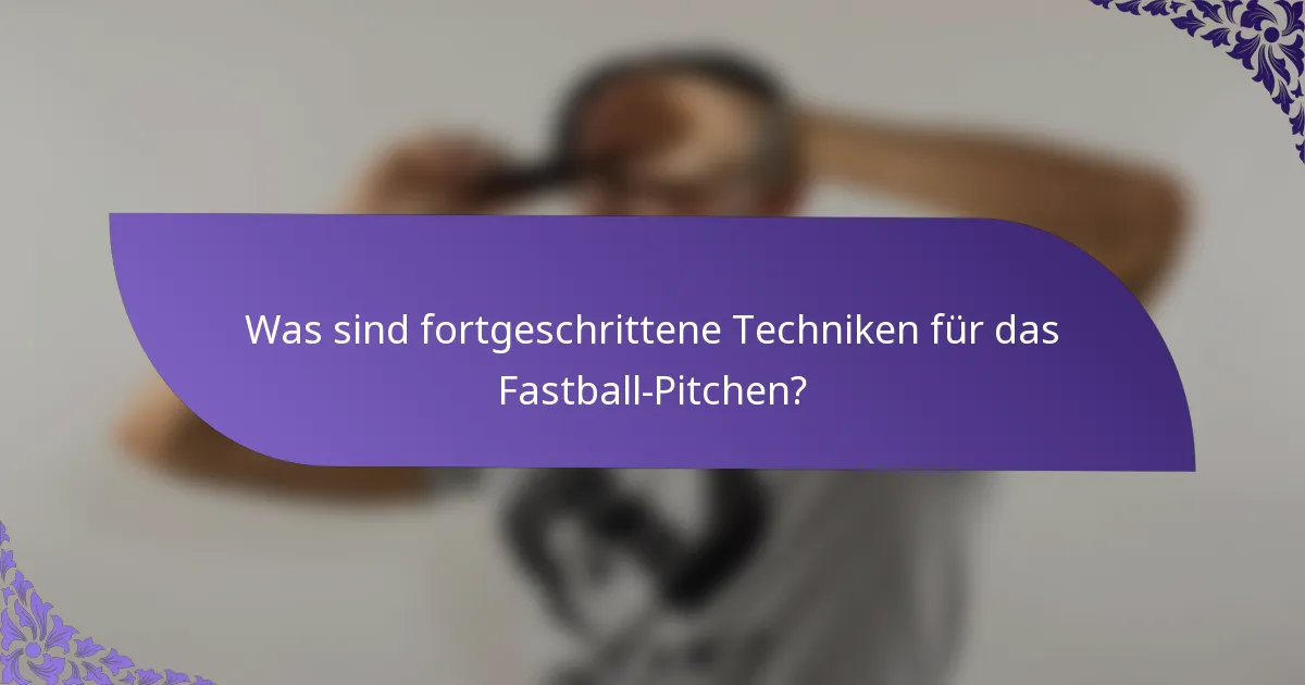 Was sind fortgeschrittene Techniken für das Fastball-Pitchen?