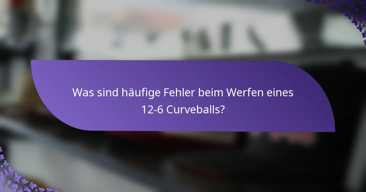Was sind häufige Fehler beim Werfen eines 12-6 Curveballs?
