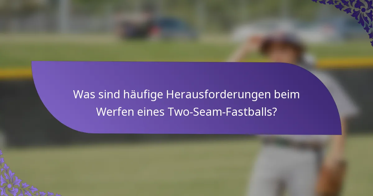 Was sind häufige Herausforderungen beim Werfen eines Two-Seam-Fastballs?