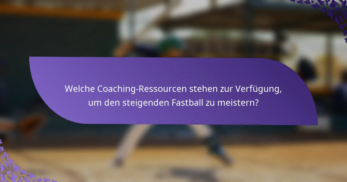 Welche Coaching-Ressourcen stehen zur Verfügung, um den steigenden Fastball zu meistern?