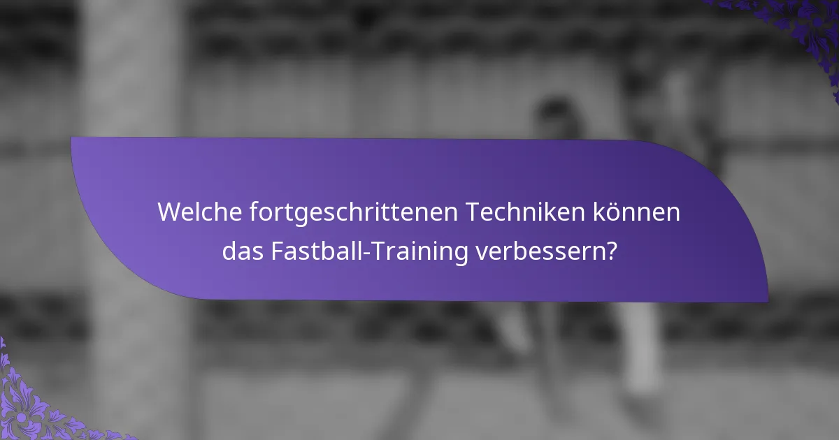 Welche fortgeschrittenen Techniken können das Fastball-Training verbessern?