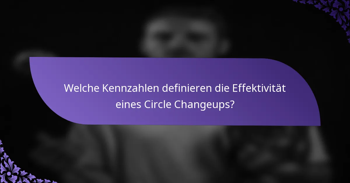 Welche Kennzahlen definieren die Effektivität eines Circle Changeups?