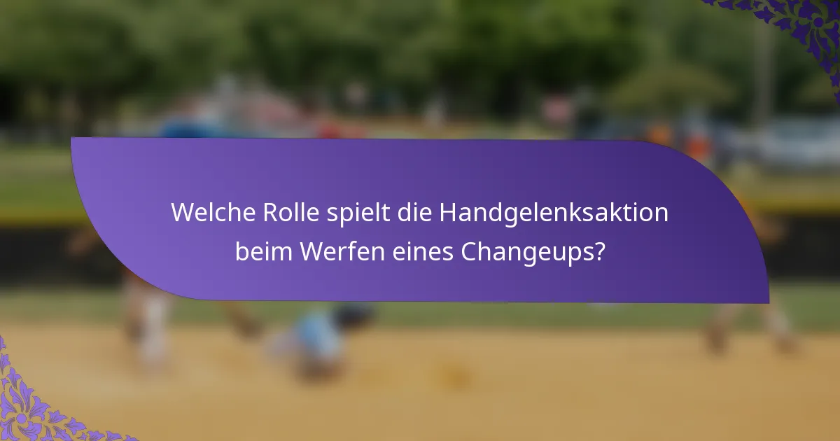 Welche Rolle spielt die Handgelenksaktion beim Werfen eines Changeups?