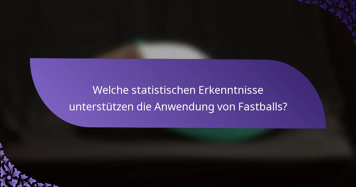 Welche statistischen Erkenntnisse unterstützen die Anwendung von Fastballs?