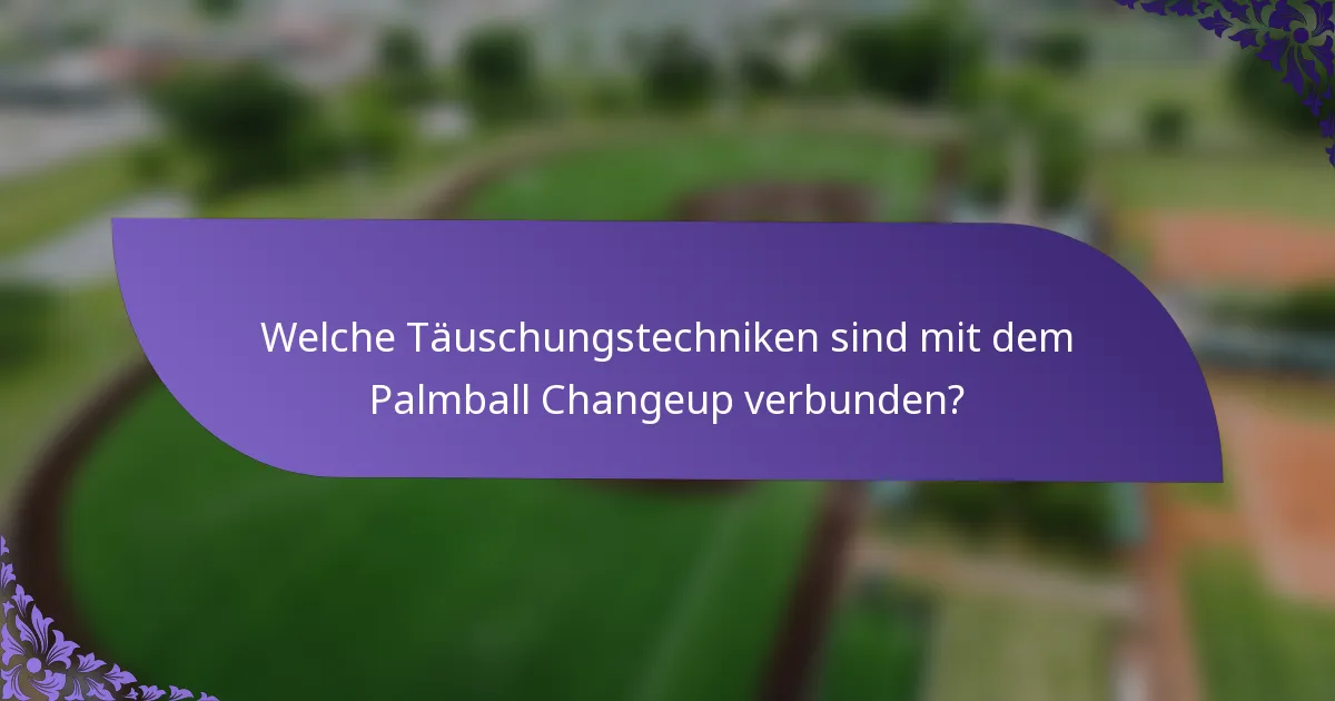 Welche Täuschungstechniken sind mit dem Palmball Changeup verbunden?