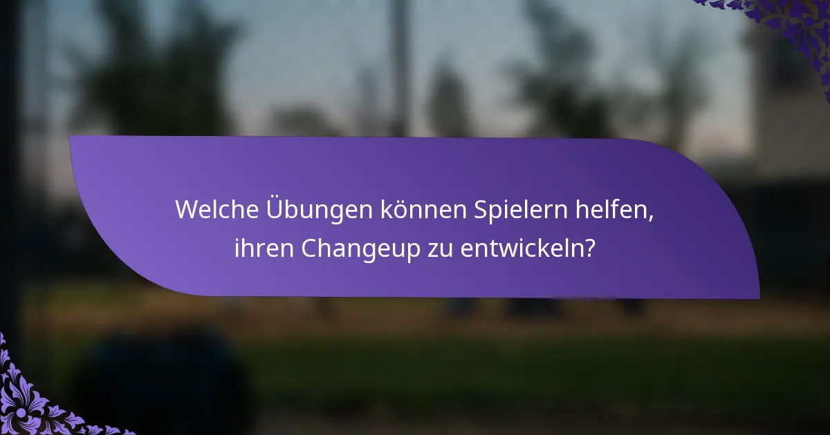 Welche Übungen können Spielern helfen, ihren Changeup zu entwickeln?