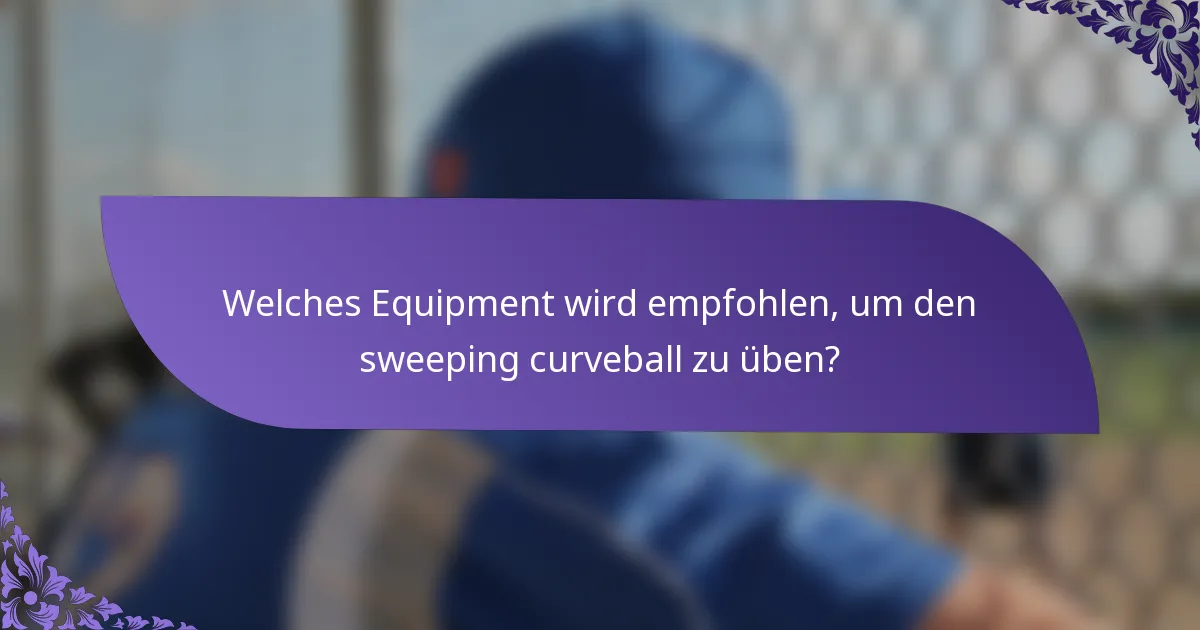 Welches Equipment wird empfohlen, um den sweeping curveball zu üben?