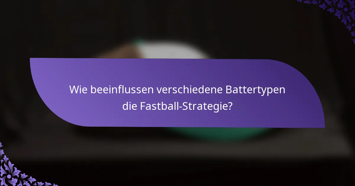 Wie beeinflussen verschiedene Battertypen die Fastball-Strategie?