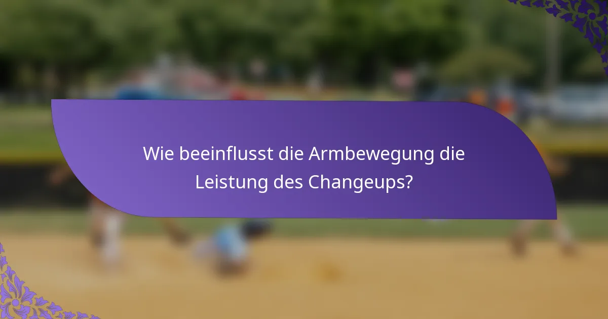 Wie beeinflusst die Armbewegung die Leistung des Changeups?