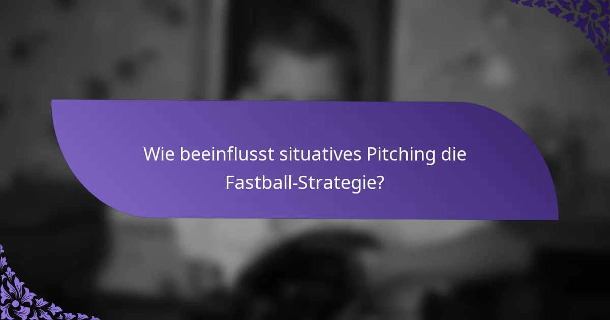 Wie beeinflusst situatives Pitching die Fastball-Strategie?