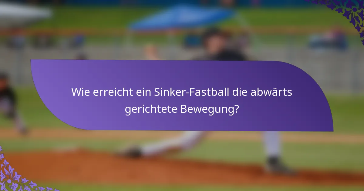 Wie erreicht ein Sinker-Fastball die abwärts gerichtete Bewegung?