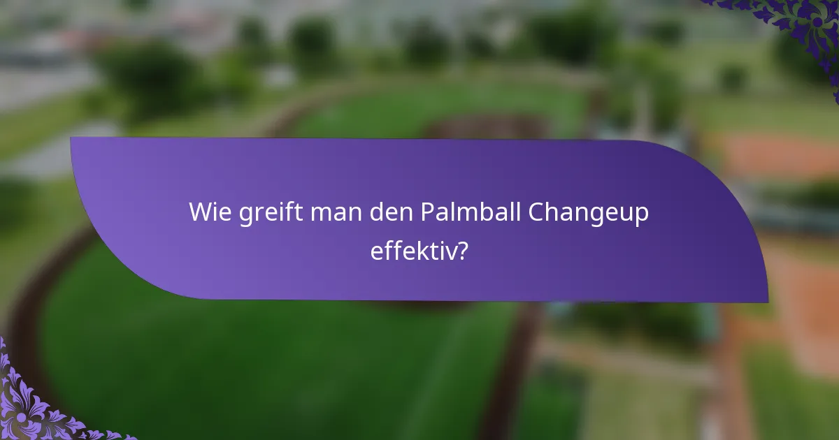 Wie greift man den Palmball Changeup effektiv?