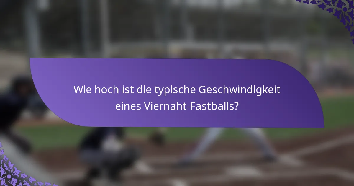 Wie hoch ist die typische Geschwindigkeit eines Viernaht-Fastballs?