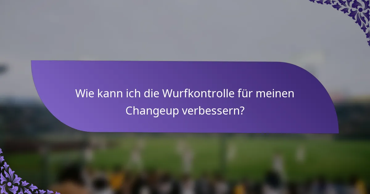 Wie kann ich die Wurfkontrolle für meinen Changeup verbessern?