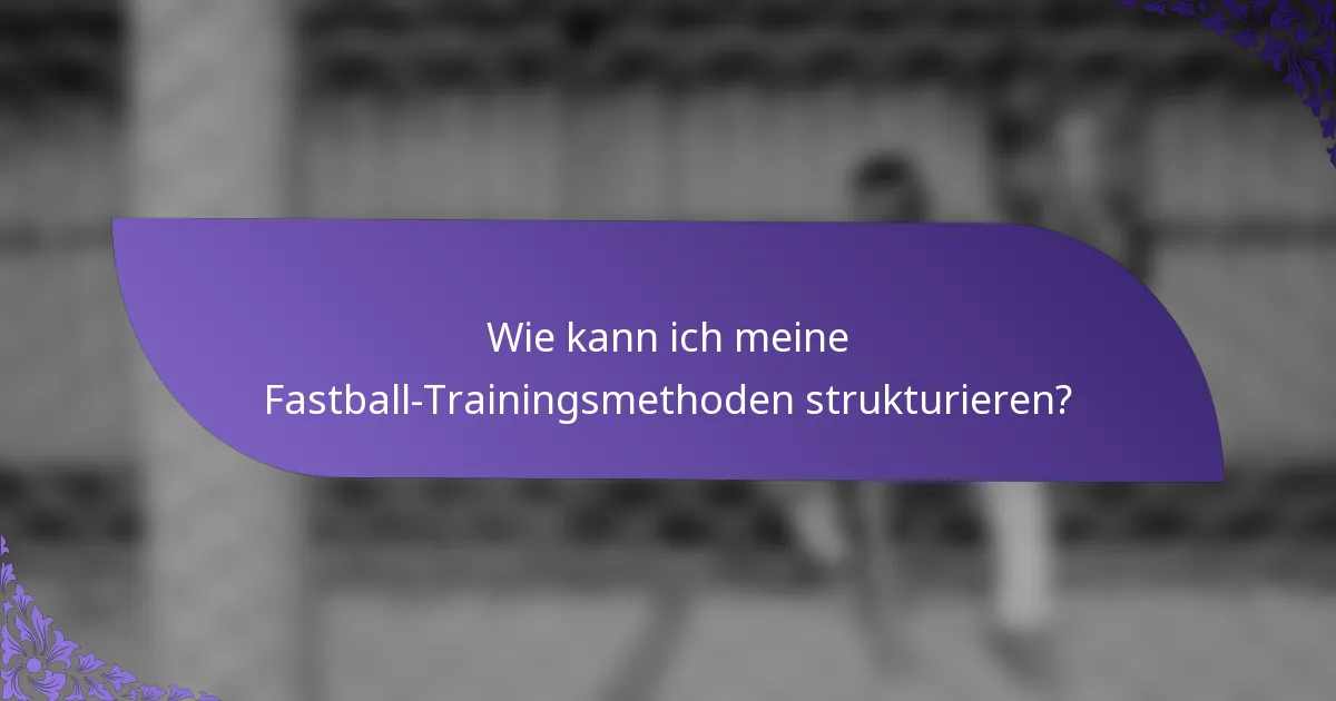 Wie kann ich meine Fastball-Trainingsmethoden strukturieren?