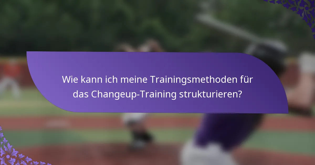 Wie kann ich meine Trainingsmethoden für das Changeup-Training strukturieren?