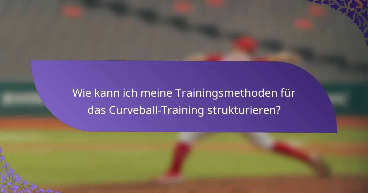 Wie kann ich meine Trainingsmethoden für das Curveball-Training strukturieren?