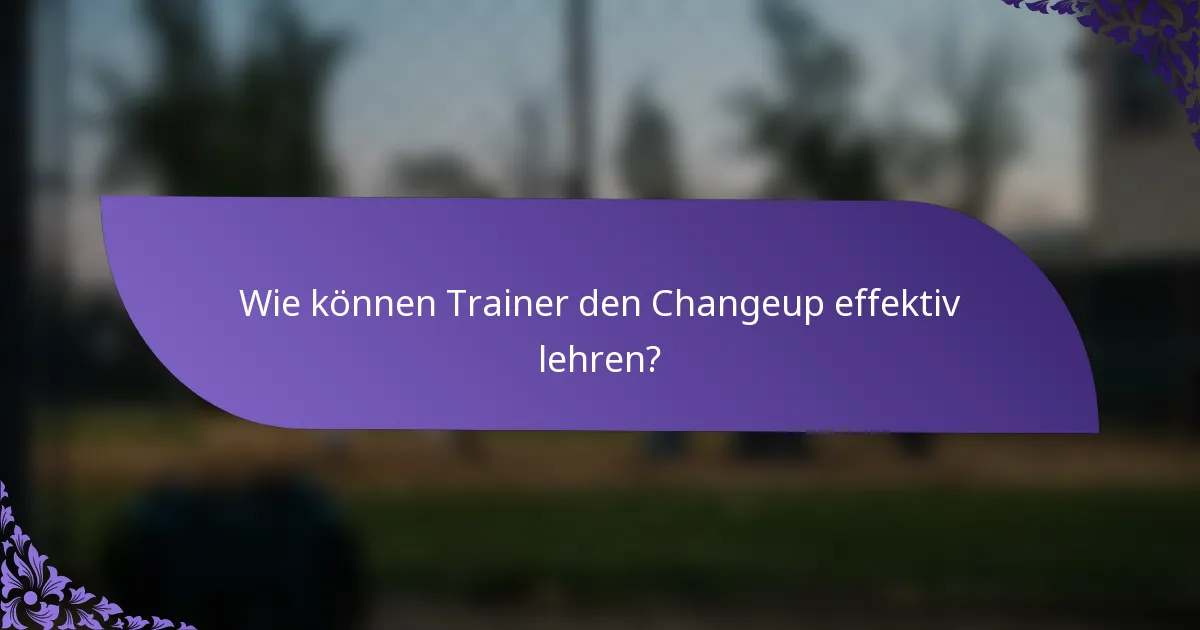 Wie können Trainer den Changeup effektiv lehren?
