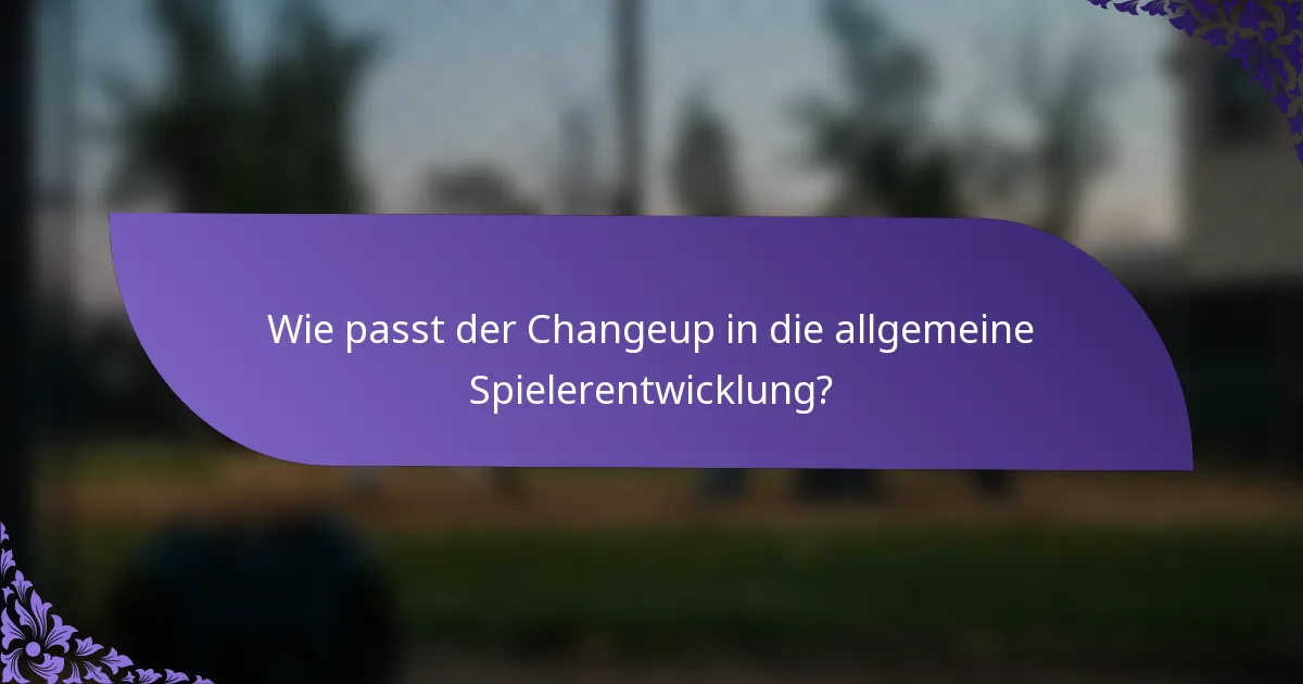 Wie passt der Changeup in die allgemeine Spielerentwicklung?