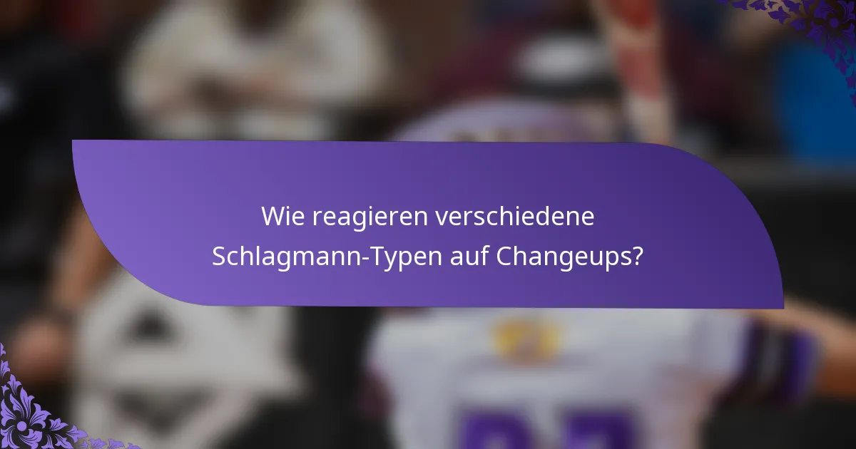 Wie reagieren verschiedene Schlagmann-Typen auf Changeups?