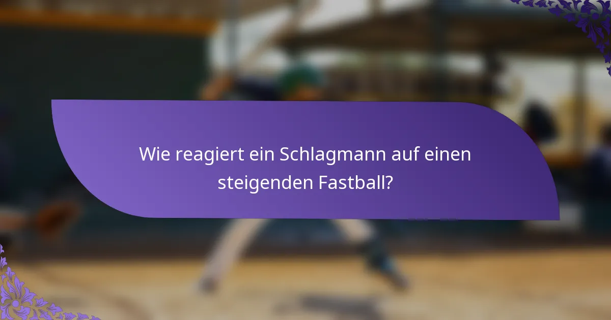 Wie reagiert ein Schlagmann auf einen steigenden Fastball?