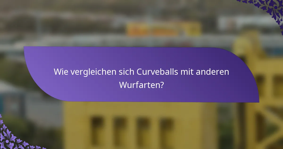 Wie vergleichen sich Curveballs mit anderen Wurfarten?