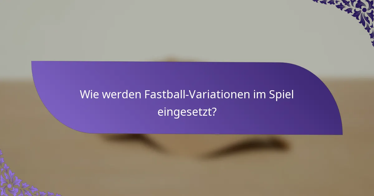 Wie werden Fastball-Variationen im Spiel eingesetzt?