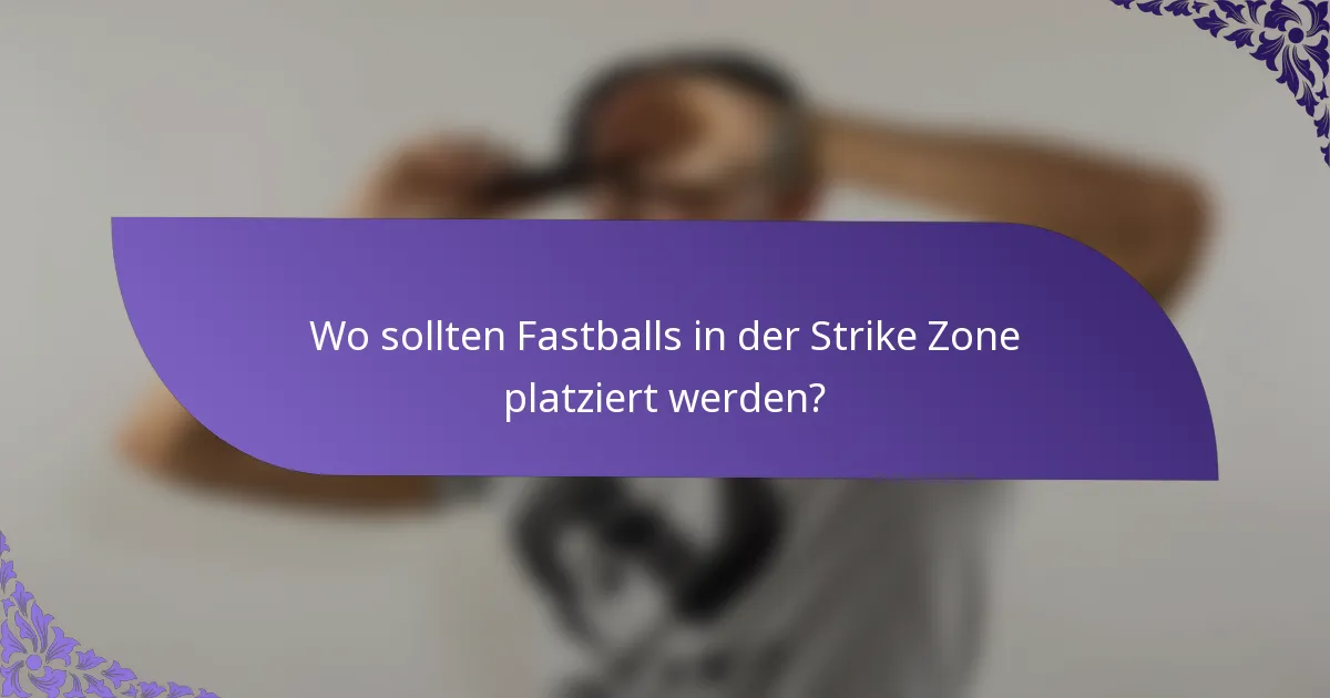 Wo sollten Fastballs in der Strike Zone platziert werden?
